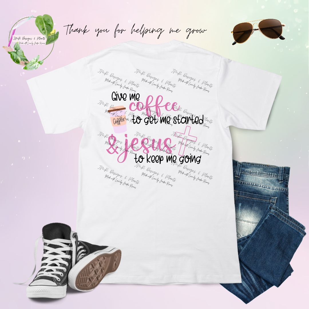 T Shirt Design Give me Coffee to n get me started, and Jesus to keep me going