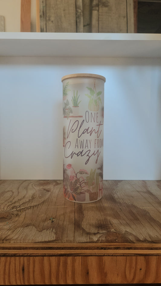 25 oz Frosted Skinny Glass Tumbler "One Plant Away from Crazy"