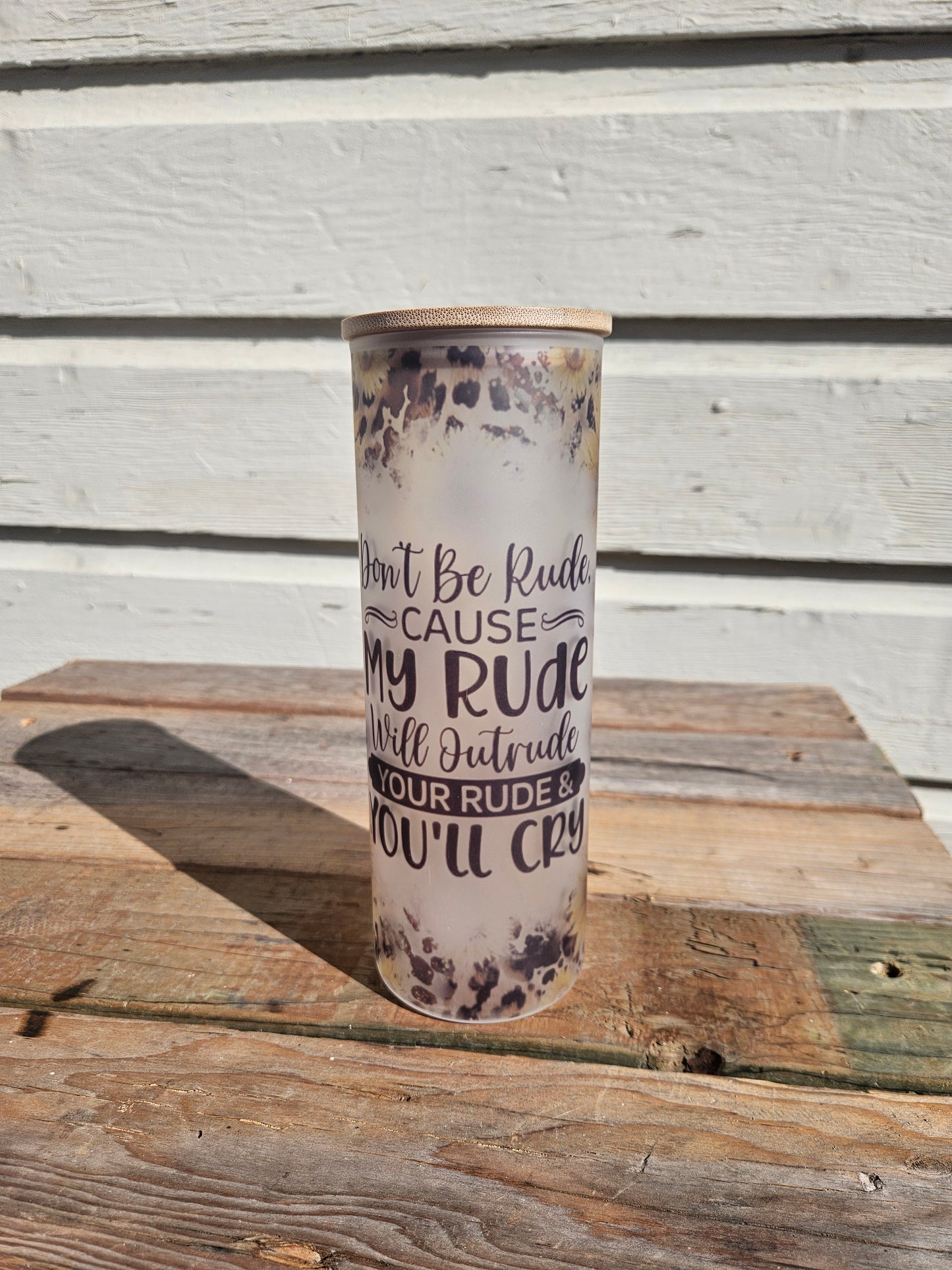 25 oz Frosted Skinny Glass Tumbler "Don't be Rude, cause my Rude will Outrude your Rude and You'll cry"