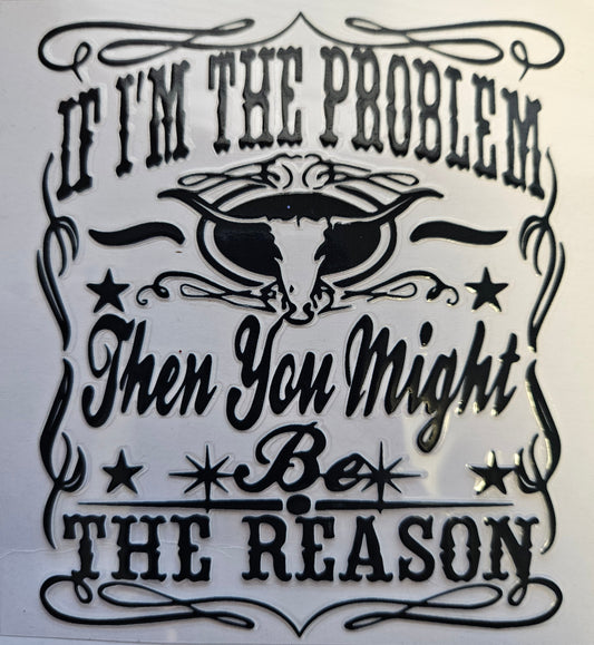 Decal If I'm the problem, Then you might be the Reason